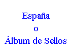 Cuadro de texto: España
o
Álbum de Sellos