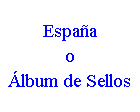 Cuadro de texto: España
o
Álbum de Sellos
